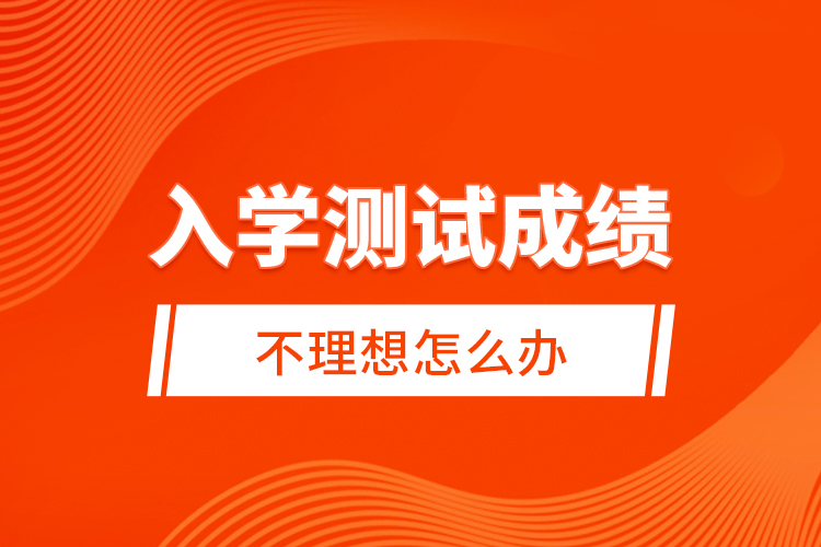 入學測試成績不理想怎么辦？