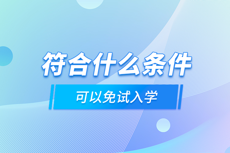 符合什么條件可以免試入學(xué)？
