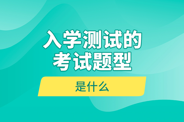 入學測試的考試題型是什么？
