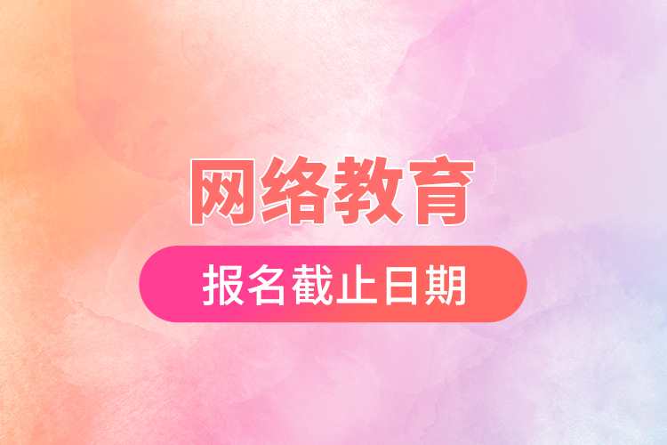 網(wǎng)絡教育報名截止日期