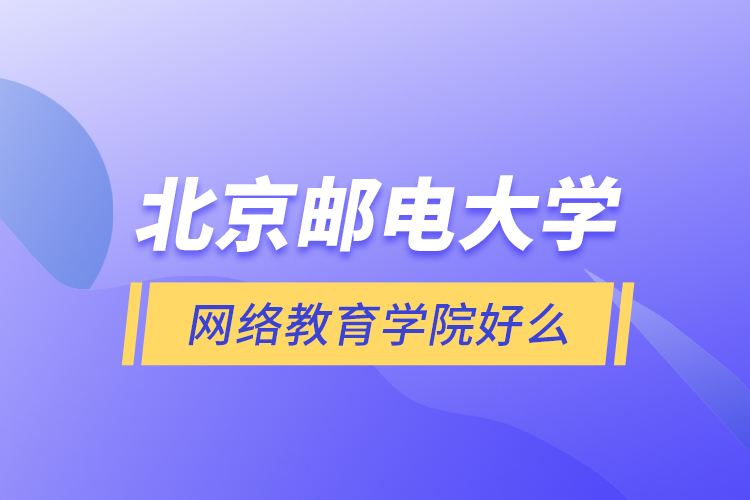 北京郵電大學網絡教育學院好么？