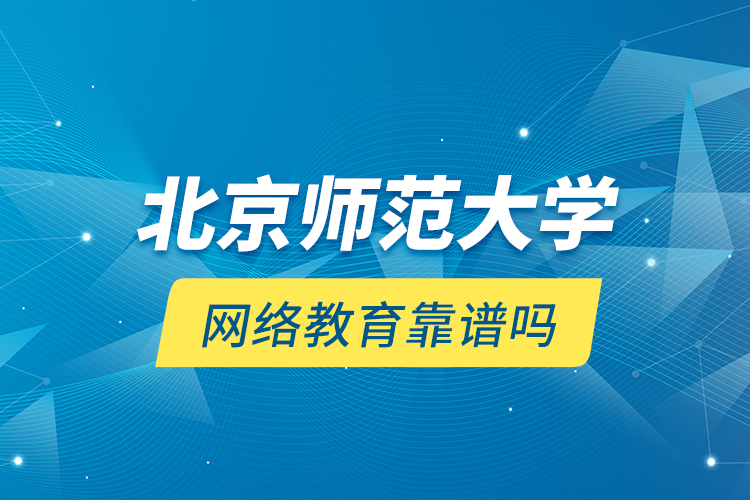 北京師范大學(xué)網(wǎng)絡(luò)教育靠譜嗎？