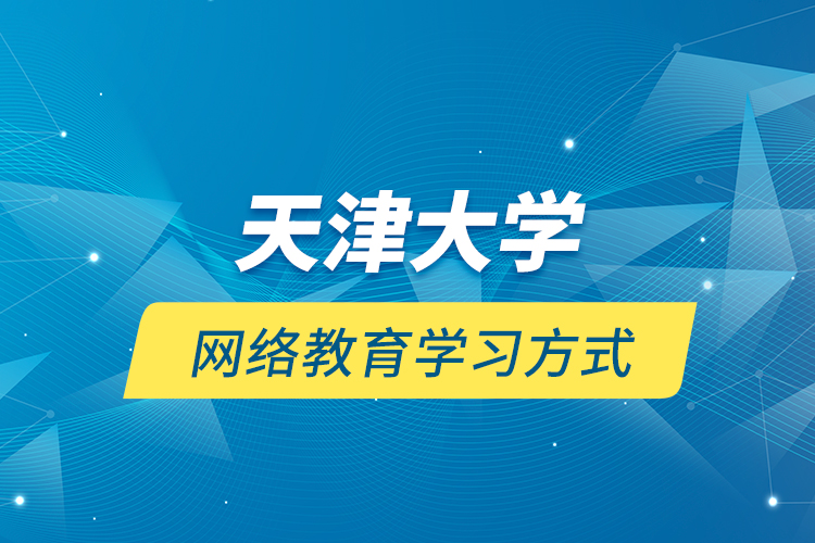 天津大學網(wǎng)絡(luò)教育學習方式