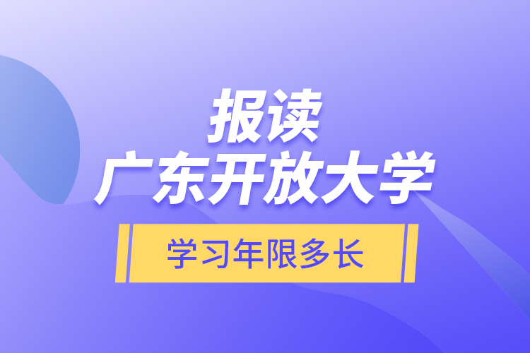 報(bào)讀廣東開(kāi)放大學(xué)學(xué)習(xí)年限多長(zhǎng)？