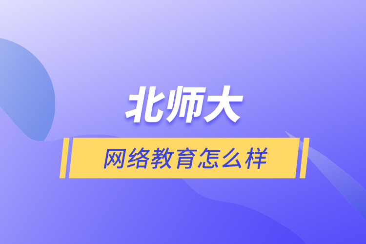 北師大網(wǎng)絡(luò)教育怎么樣？