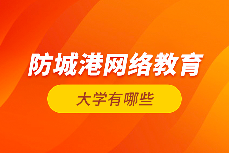 防城港網(wǎng)絡(luò)教育的大學有哪些？