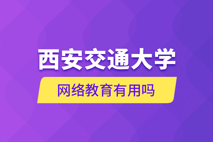 西安交通大學網絡教育有用嗎？