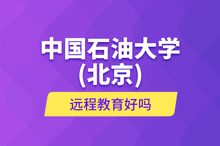 中國石油大學(xué)(北京)遠(yuǎn)程教育好嗎？