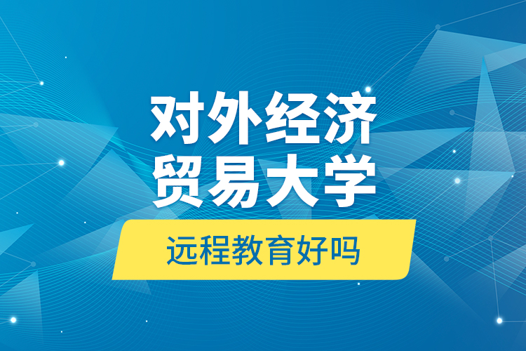 對外經(jīng)濟貿(mào)易大學(xué)遠(yuǎn)程教育好嗎？