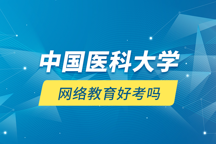 中國醫(yī)科大學(xué)網(wǎng)絡(luò)教育好考嗎？