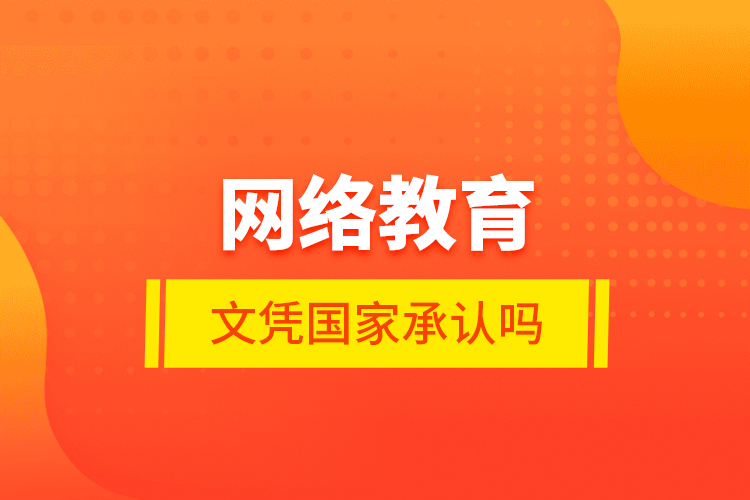 網(wǎng)絡(luò)教育的文憑國家承認嗎