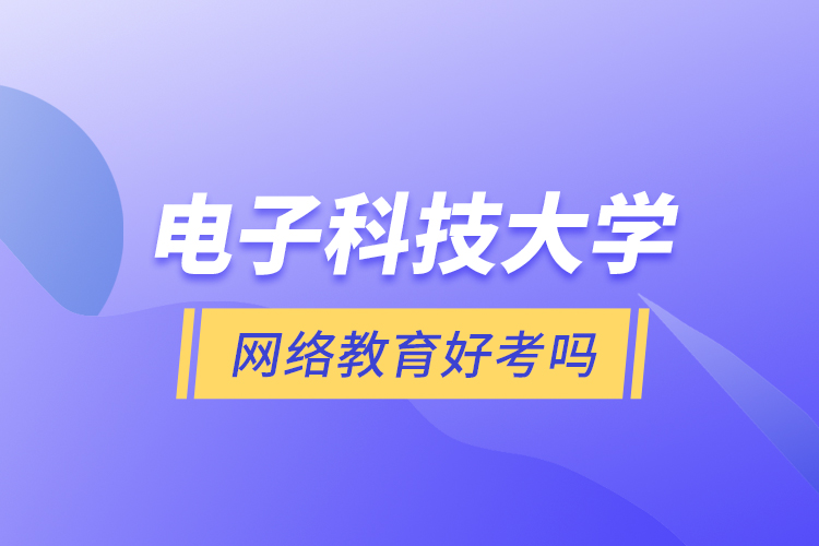 電子科技大學(xué)網(wǎng)絡(luò)教育好考嗎？
