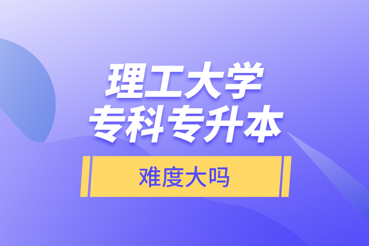 理工大學?？茖Ｉ?，難度大嗎？