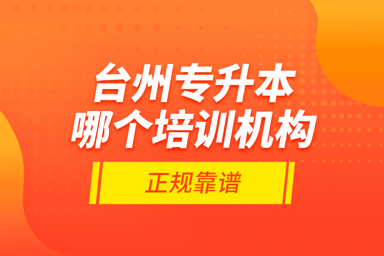 臺州專升本哪個培訓(xùn)機(jī)構(gòu)正規(guī)靠譜？