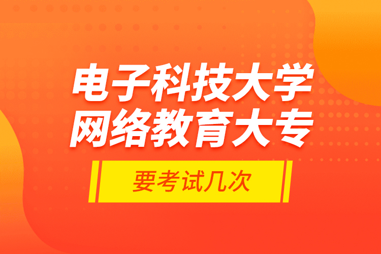 電子科技大學網(wǎng)絡教育大專要考試幾次？