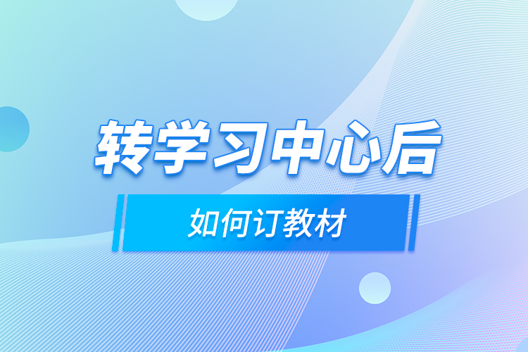 轉(zhuǎn)學(xué)習(xí)中心后，如何訂教材？