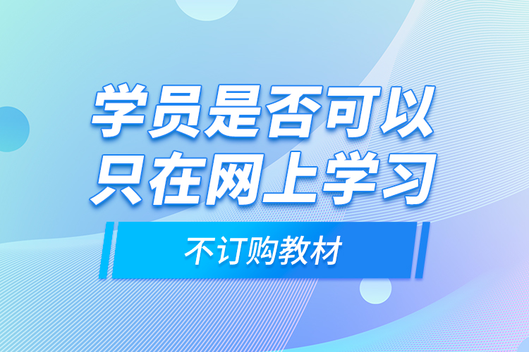 學(xué)員是否可以只在網(wǎng)上學(xué)習(xí)，不訂購(gòu)教材？