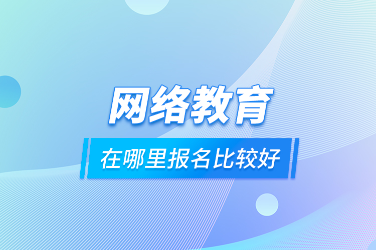 網(wǎng)絡教育在哪里報名比較好
