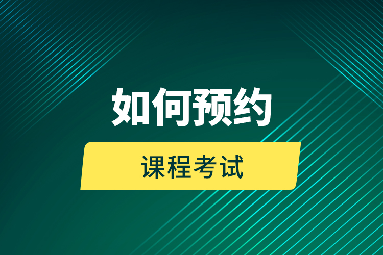 如何預(yù)約課程考試？
