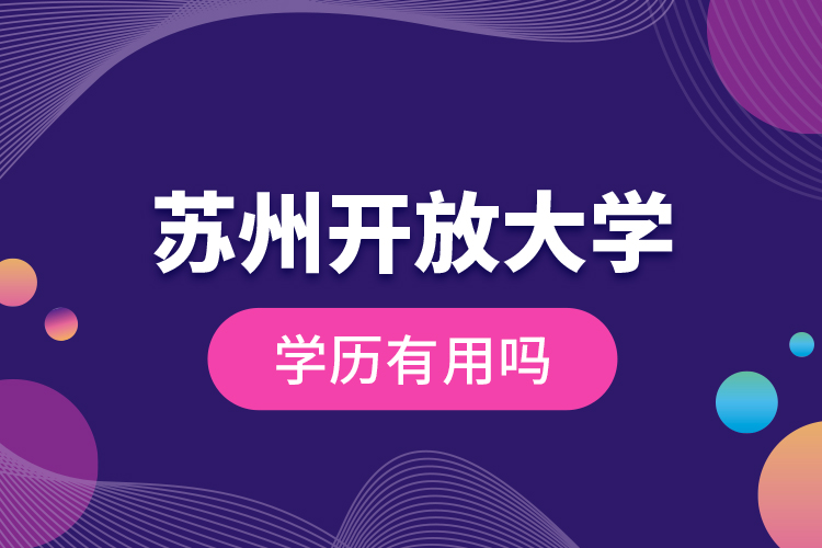 蘇州開(kāi)放大學(xué)學(xué)歷有用嗎？