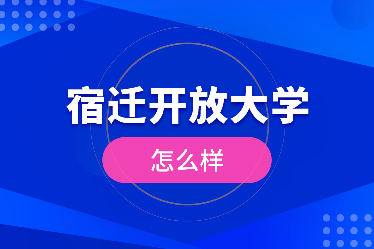 宿遷開放大學怎么樣？