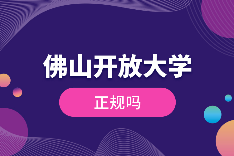 佛山開(kāi)放大學(xué)正規(guī)嗎？