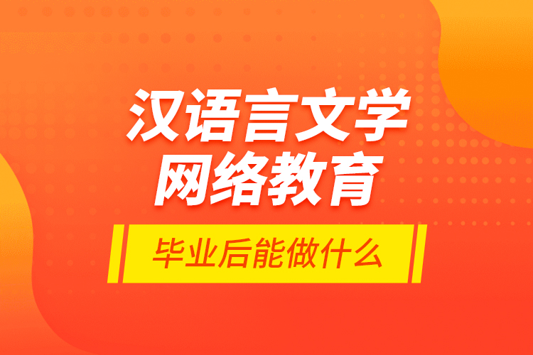 漢語言文學(xué)網(wǎng)絡(luò)教育畢業(yè)后能做什么？