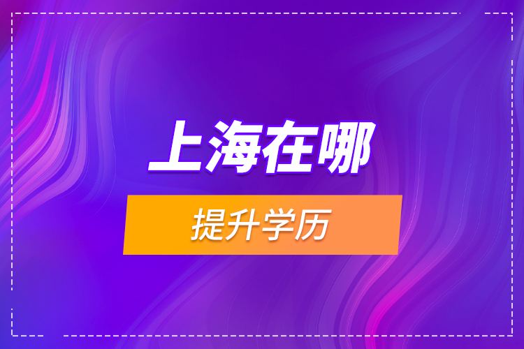 上海在哪提升學歷？