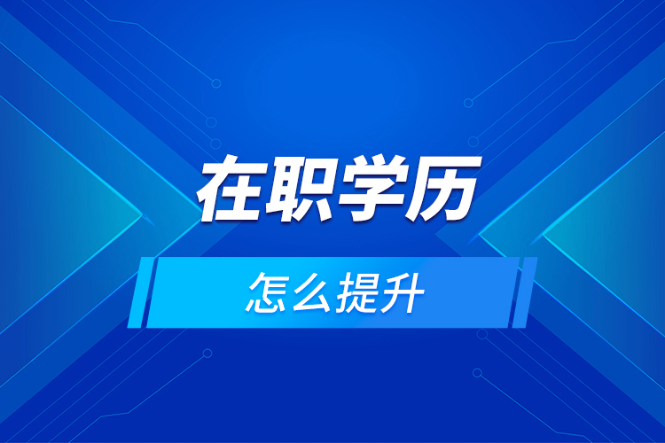 在職學(xué)歷怎么提升？