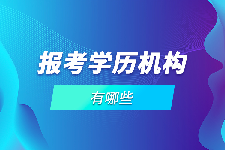 報(bào)考學(xué)歷機(jī)構(gòu)有哪些？