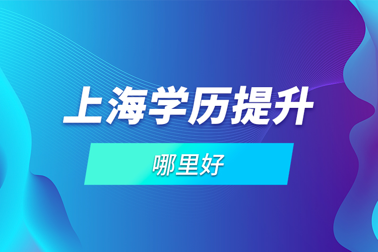 上海學歷提升哪里好？