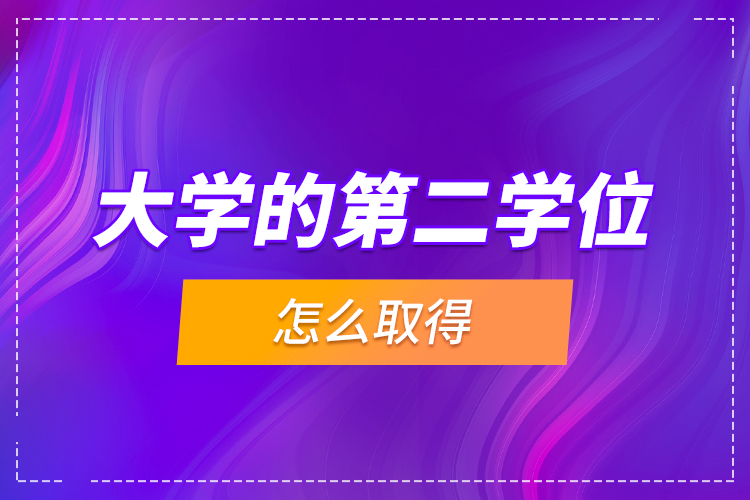 大學(xué)的第二學(xué)位怎么取得？