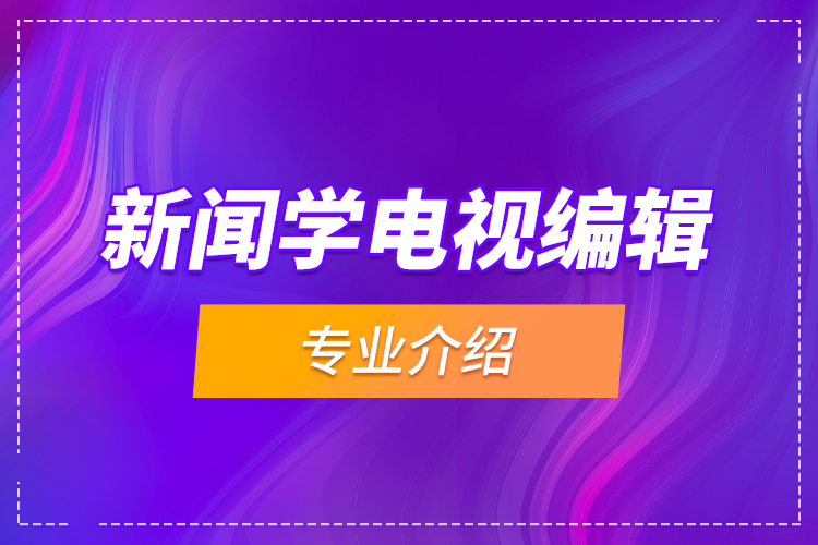 新聞學電視編輯專業(yè)介紹