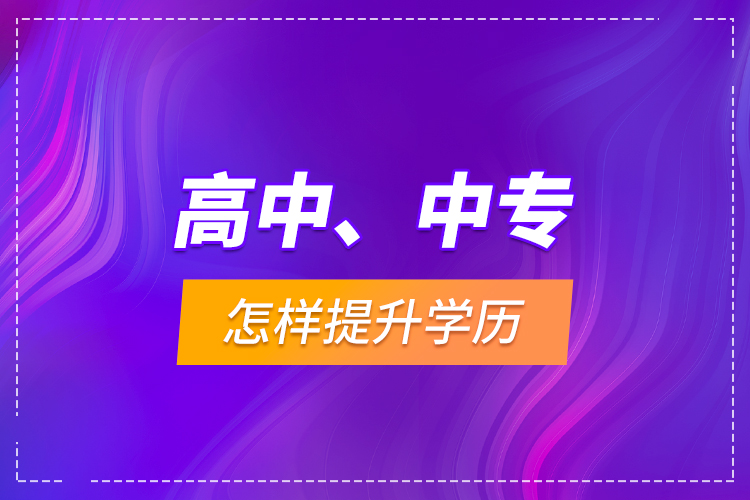 高中、中專(zhuān)怎樣提升學(xué)歷？