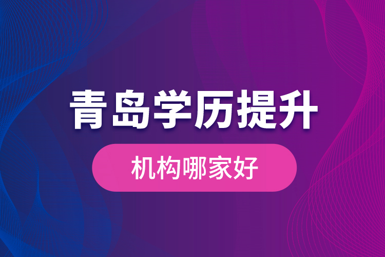 青島學歷提升機構哪家好？