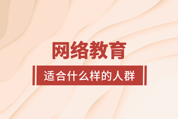 網(wǎng)絡(luò)教育適合什么樣的人群？