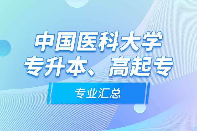 中國醫(yī)科大學專升本、高起專專業(yè)匯總