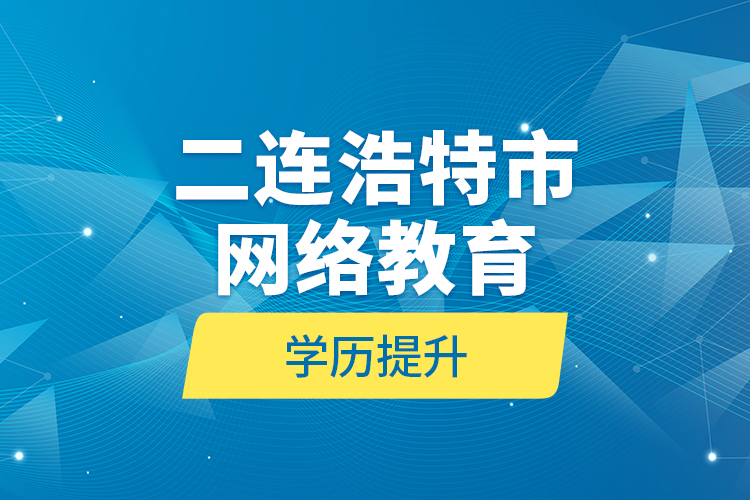 二連浩特市網(wǎng)絡(luò)教育學歷提升