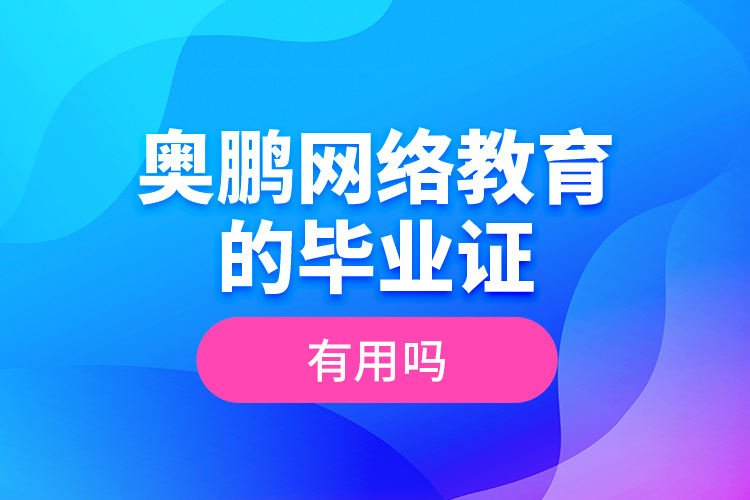 奧鵬網(wǎng)絡(luò)教育的畢業(yè)證有用嗎？